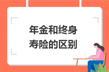 年金和終身壽險的區(qū)別