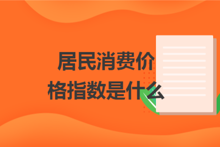 居民消費(fèi)價(jià)格指數(shù)是什么
