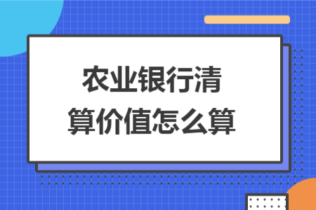 農(nóng)業(yè)銀行清算價(jià)值怎么算