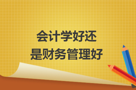 會(huì)計(jì)學(xué)好還是財(cái)務(wù)管理好