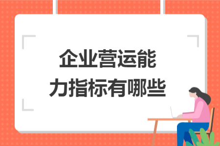 企業(yè)營(yíng)運(yùn)能力指標(biāo)有哪些