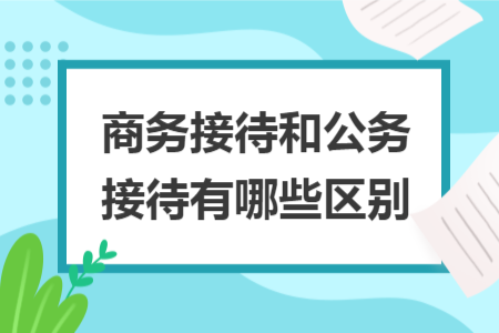 商務接待和公務接待有哪些區(qū)別