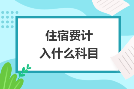 住宿費(fèi)計(jì)入什么科目