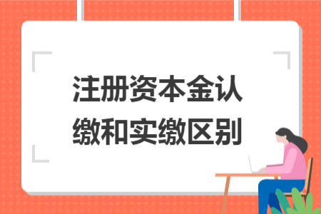 注冊(cè)資本金認(rèn)繳和實(shí)繳區(qū)別