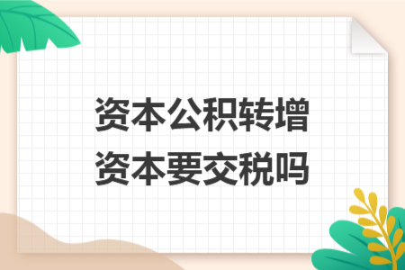 資本公積轉(zhuǎn)增資本要交稅嗎