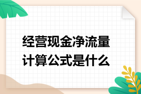 經(jīng)營(yíng)現(xiàn)金凈流量計(jì)算公式是什么