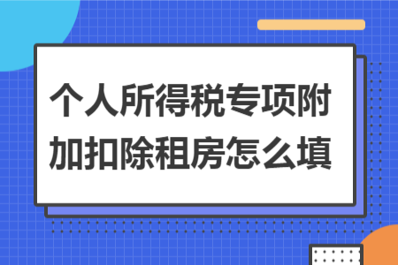個(gè)人所得稅專(zhuān)項(xiàng)附加扣除租房怎么填