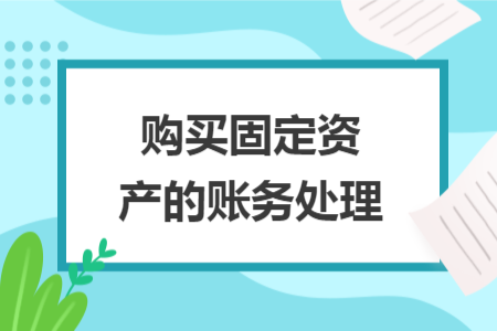 購(gòu)買固定資產(chǎn)的賬務(wù)處理