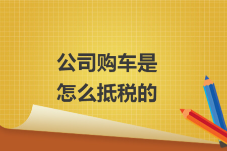公司購車是怎么抵稅的