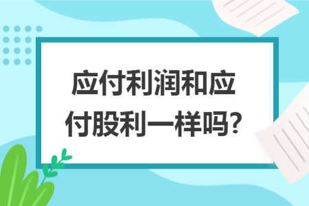 應(yīng)付利潤和應(yīng)付股利一樣嗎?