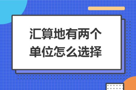 匯算地有兩個(gè)單位怎么選擇
