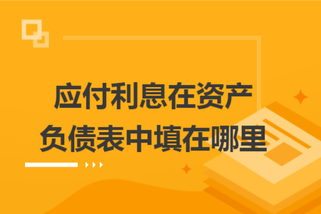 應(yīng)付利息在資產(chǎn)負(fù)債表中填在哪里
