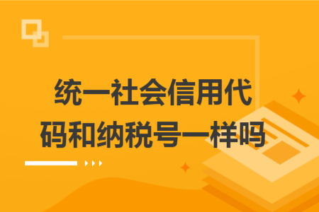 統(tǒng)一社會(huì)信用代碼和納稅號(hào)一樣嗎