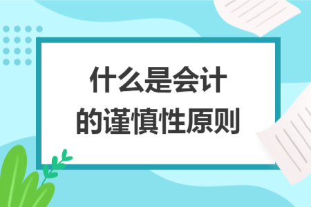 什么是會(huì)計(jì)的謹(jǐn)慎性原則