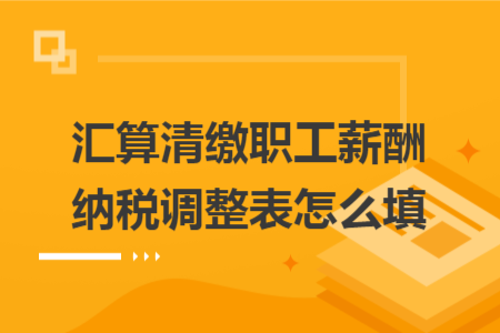 匯算清繳職工薪酬納稅調(diào)整表怎么填