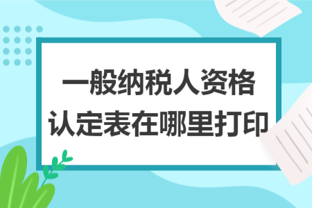 一般納稅人資格認定表在哪里打印