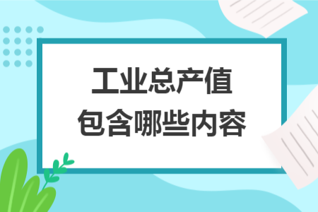 工業(yè)總產(chǎn)值包含哪些內(nèi)容
