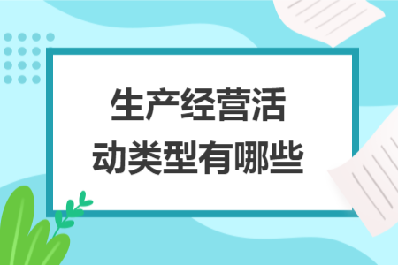 生產(chǎn)經(jīng)營(yíng)活動(dòng)類型有哪些
