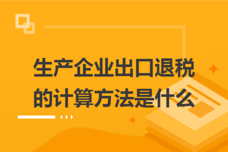 生產(chǎn)企業(yè)出口退稅的計(jì)算方法是什么