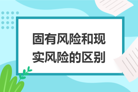 固有風(fēng)險(xiǎn)和現(xiàn)實(shí)風(fēng)險(xiǎn)的區(qū)別