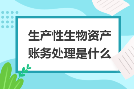 生產性生物資產賬務處理是什么
