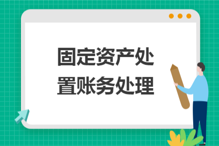 固定資產(chǎn)處置賬務(wù)處理