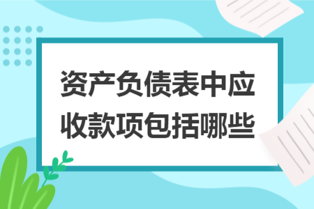 資產(chǎn)負債表中應收款項包括哪些