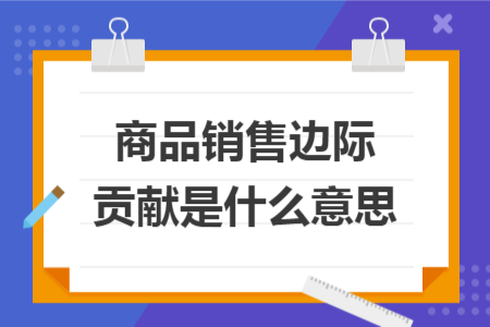 商品銷售邊際貢獻(xiàn)是什么意思