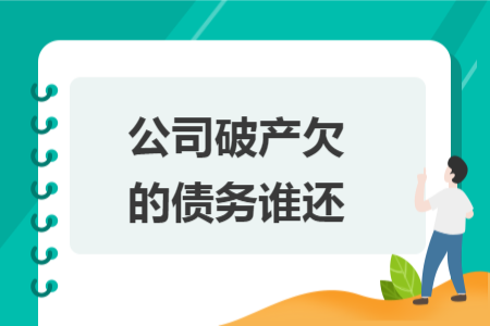 公司破產(chǎn)欠的債務(wù)誰還