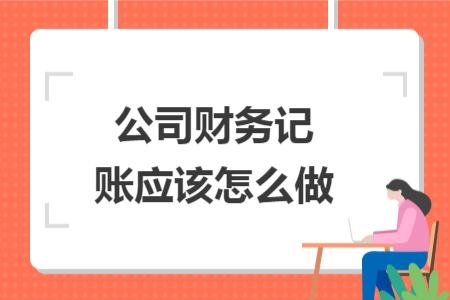 公司財(cái)務(wù)記賬應(yīng)該怎么做