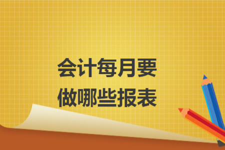 會(huì)計(jì)每月要做哪些報(bào)表