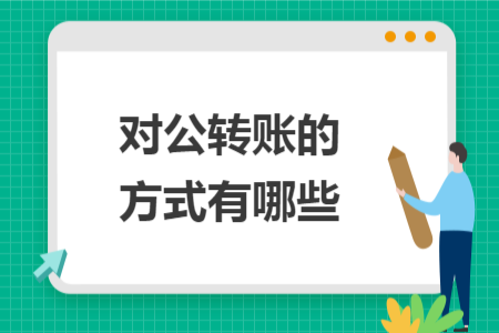 對(duì)公轉(zhuǎn)賬的方式有哪些