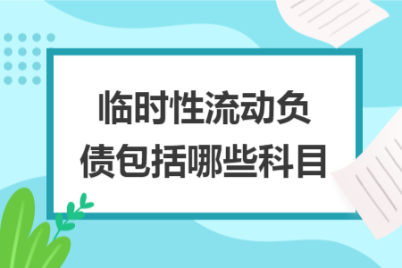 臨時(shí)性流動(dòng)負(fù)債包括哪些科目