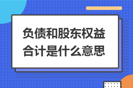 負(fù)債和股東權(quán)益合計(jì)是什么意思