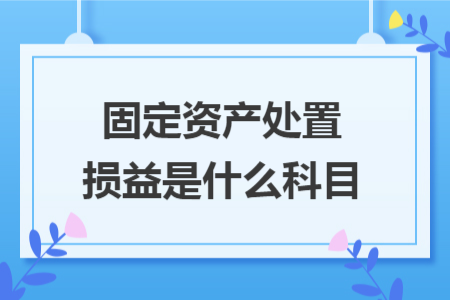 固定資產(chǎn)處置損益是什么科目