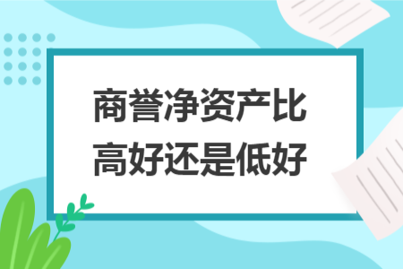 商譽凈資產(chǎn)比高好還是低好