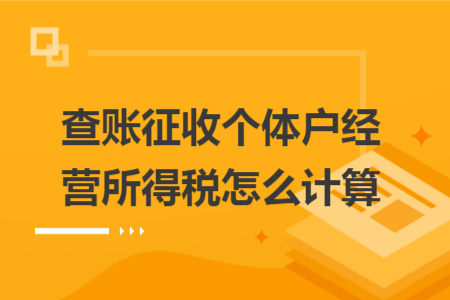 查賬征收個(gè)體戶(hù)經(jīng)營(yíng)所得稅怎么計(jì)算