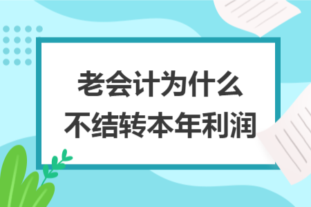 老會計為什么不結(jié)轉(zhuǎn)本年利潤