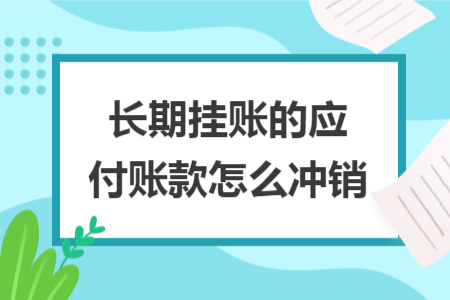 長期掛賬的應(yīng)付賬款怎么沖銷