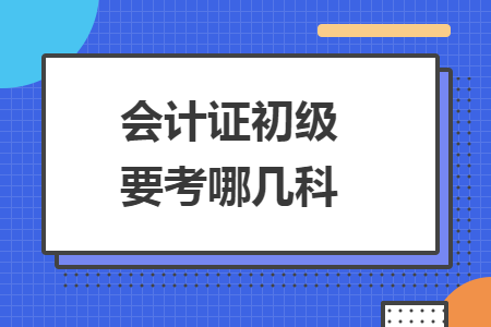 會(huì)計(jì)證初級(jí)要考哪幾科