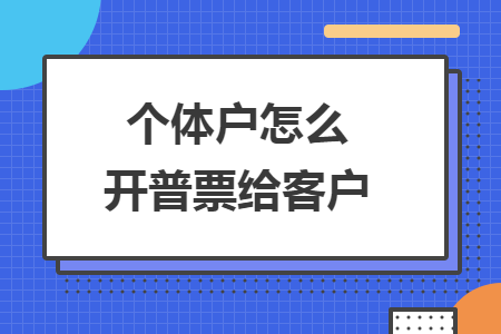 個體戶怎么開普票給客戶