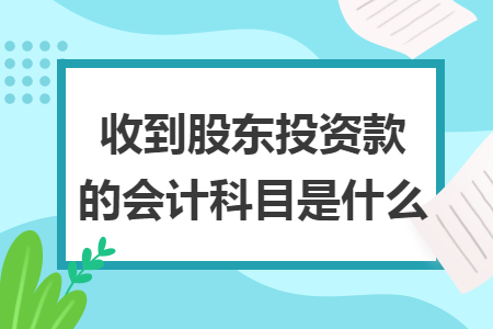 收到股東投資款的會計(jì)科目是什么