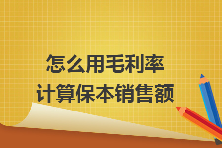 怎么用毛利率計(jì)算保本銷售額