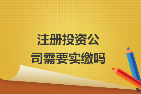 注冊投資公司需要實繳嗎