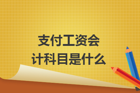 支付工資會(huì)計(jì)科目是什么