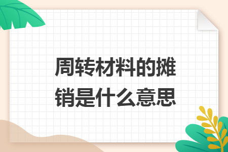周轉(zhuǎn)材料的攤銷是什么意思