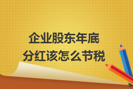 企業(yè)股東年底分紅該怎么節(jié)稅