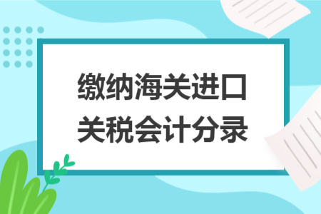 繳納海關(guān)進(jìn)口關(guān)稅會計分錄