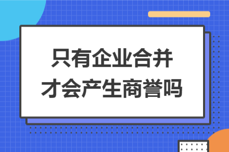 只有企業(yè)合并才會產生商譽嗎