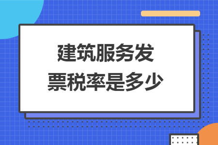 建筑服務發(fā)票稅率是多少